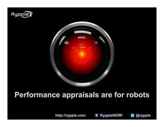 Performance appraisals are for robots

           http://rypple.com   RyppleNOW!   @rypple
 