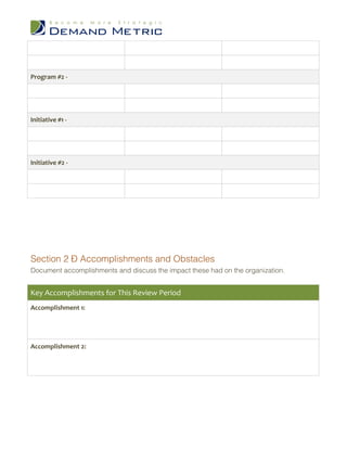 Program #2 -




Initiative #1 -




Initiative #2 -




Section 2 – Accomplishments and Obstacles
Document accomplishments and discuss the impact these had on the organization.


Key Accomplishments for This Review Period
Accomplishment 1:




Accomplishment 2:
 