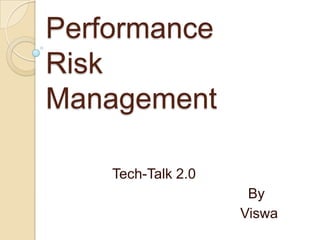 Performance RiskManagement 		Tech-Talk 2.0 						  By Viswa 