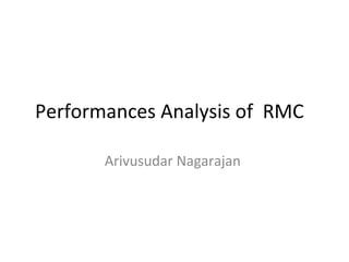 Performances Analysis of RMC
Arivusudar Nagarajan
 