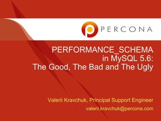 PERFORMANCE_SCHEMA
in MySQL 5.6:
The Good, The Bad and The Ugly

Valerii Kravchuk, Principal Support Engineer
valerii.kravchuk@percona.com

 