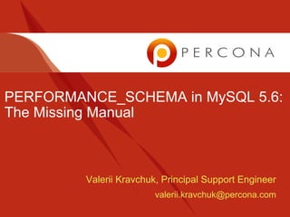 PERFORMANCE_SCHEMA in MySQL 5.6:
The Missing Manual
Valerii Kravchuk, Principal Support Engineer
valerii.kravchuk@percona.com
 