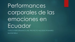 Performances
corporales de las
emociones en
Ecuador
YATECH PERFORMANCE LAB. PROYECTO MULTIDISCIPLINARIO
SIMONE BELLI
 