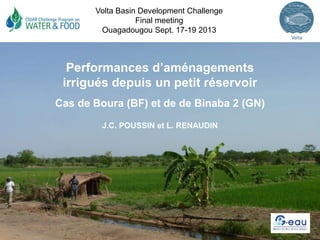 Performances d’aménagements
irrigués depuis un petit réservoir
Cas de Boura (BF) et de de Binaba 2 (GN)
J.C. POUSSIN et L. RENAUDIN
Volta Basin Development Challenge
Final meeting
Ouagadougou Sept. 17-19 2013
 