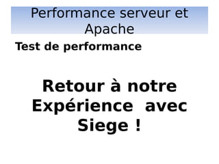 Performance serveur et
Apache
Retour à notre
Expérience avec
Siege !
Test de performance
 