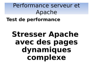 Performance serveur et
Apache
Stresser Apache
avec des pages
dynamiques
complexe
Test de performance
 