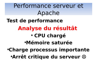 Performance serveur et
Apache
Analyse du résultât
• CPU chargé
•Mémoire saturée
•Charge processus importante
•Arrêt critique du serveur 
Test de performance
 