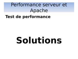Performance serveur et
Apache
Solutions
Test de performance
 