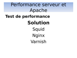 Performance serveur et
Apache
Solution
Squid
Nginx
Varnish
Test de performance
 