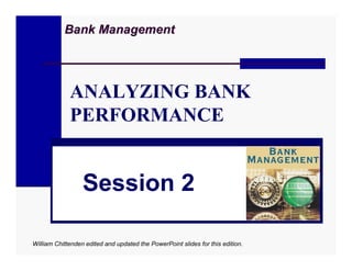 Bank Management




             ANALYZING BANK
             PERFORMANCE


                  Session 2

William Chittenden edited and updated the PowerPoint slides for this edition.
 