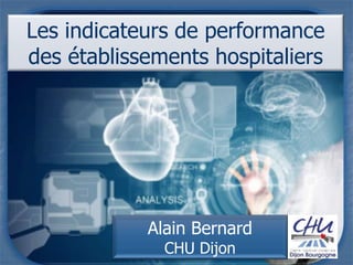 Les indicateurs de performance
des établissements hospitaliers
Alain Bernard
CHU Dijon
 