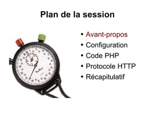Plan de la session
● Avant-propos
● Configuration
● Code PHP
● Protocole HTTP
● Récapitulatif
 