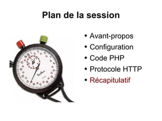 Plan de la session
● Avant-propos
● Configuration
● Code PHP
● Protocole HTTP
● Récapitulatif
 
