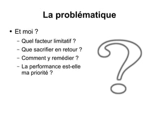 La problématique
● Et moi ?
– Quel facteur limitatif ?
– Que sacrifier en retour ?
– Comment y remédier ?
– La performance est-elle
ma priorité ?
 