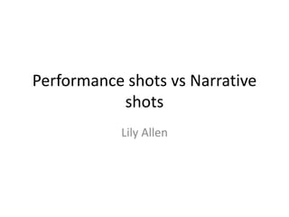 Performance shots vs Narrative
           shots
           Lily Allen
 