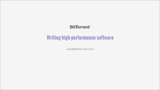 Writing High-Performance Software
arvid@bittorrent.com

 
