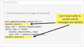 Context Switching

• Write all responses in a single call at the end

buf.append(socket.read_all())
socket.cork()
req, buf...