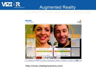 Augmented Reality
voorbeeld philips vital signs camera app
http://www.vitalsignscamera.com/
 
