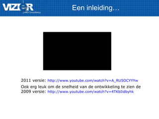 Een inleiding…
2011 versie: http://www.youtube.com/watch?v=A_RU5OCYYYw
Ook erg leuk om de snelheid van de ontwikkeling te zien de
2009 versie: http://www.youtube.com/watch?v=4TKbIidbyhk
 