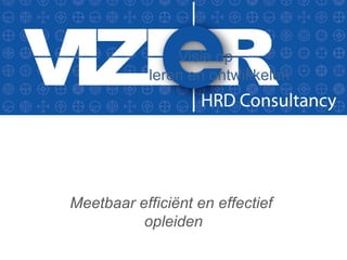 Visie op
leren en ontwikkelen
Meetbaar efficiënt en effectief
opleiden
 