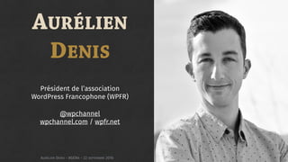 AURÉLIEN
DENIS
Président de l’association
WordPress Francophone (WPFR)
@wpchannel 
wpchannel.com / wpfr.net
AURÉLIEN DENIS...