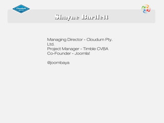 ShayneShayne BartlettBartlett
Managing Director - Cloudum Pty.
Ltd.
Project Manager - Timble CVBA
Co-Founder - Joomla!
@joombaya
 