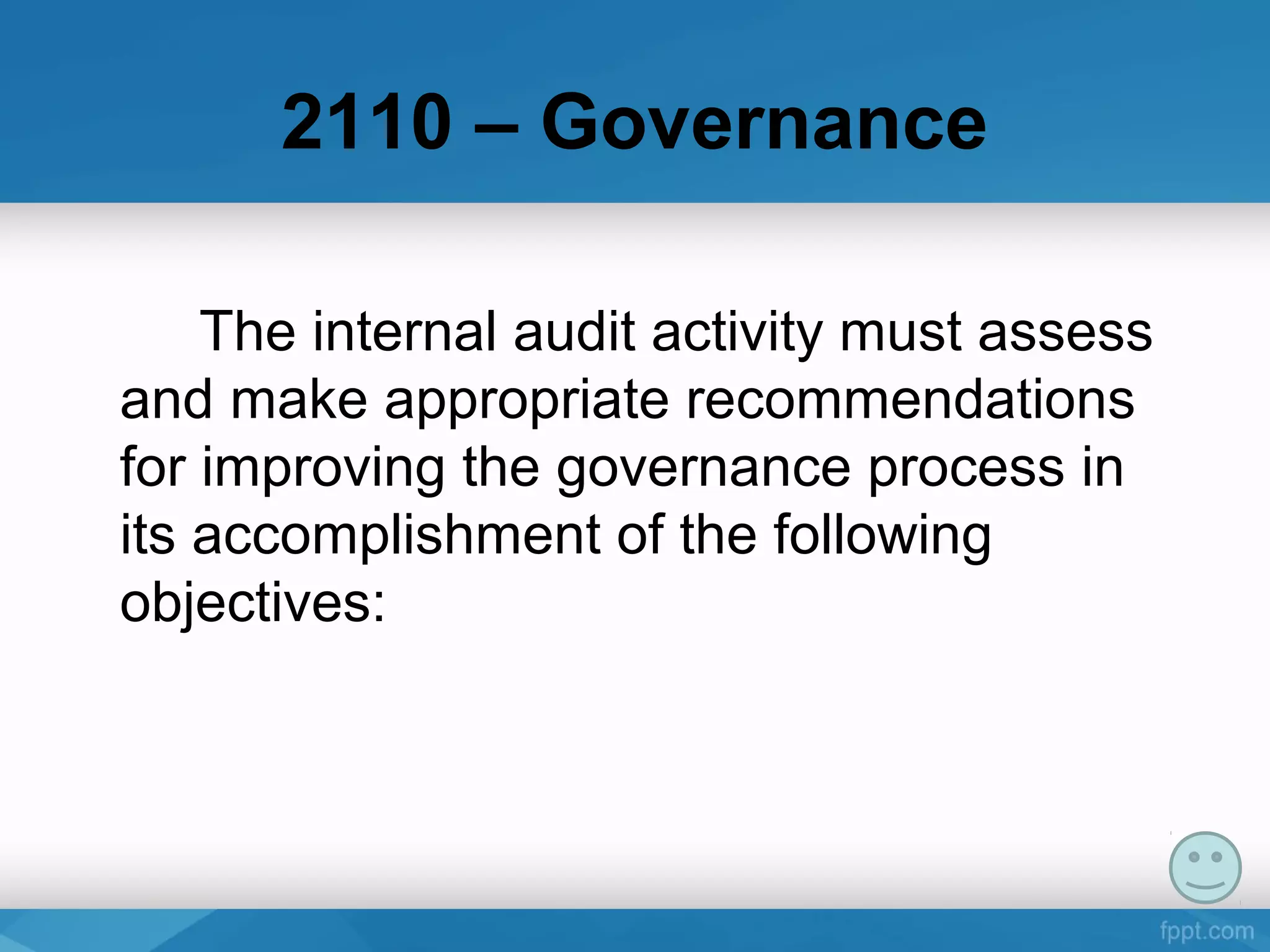 2110 – Governance
The internal audit activity must assess 
and make appropriate recommendations 
for improving the governance process in 
its accomplishment of the following 
objectives:
 