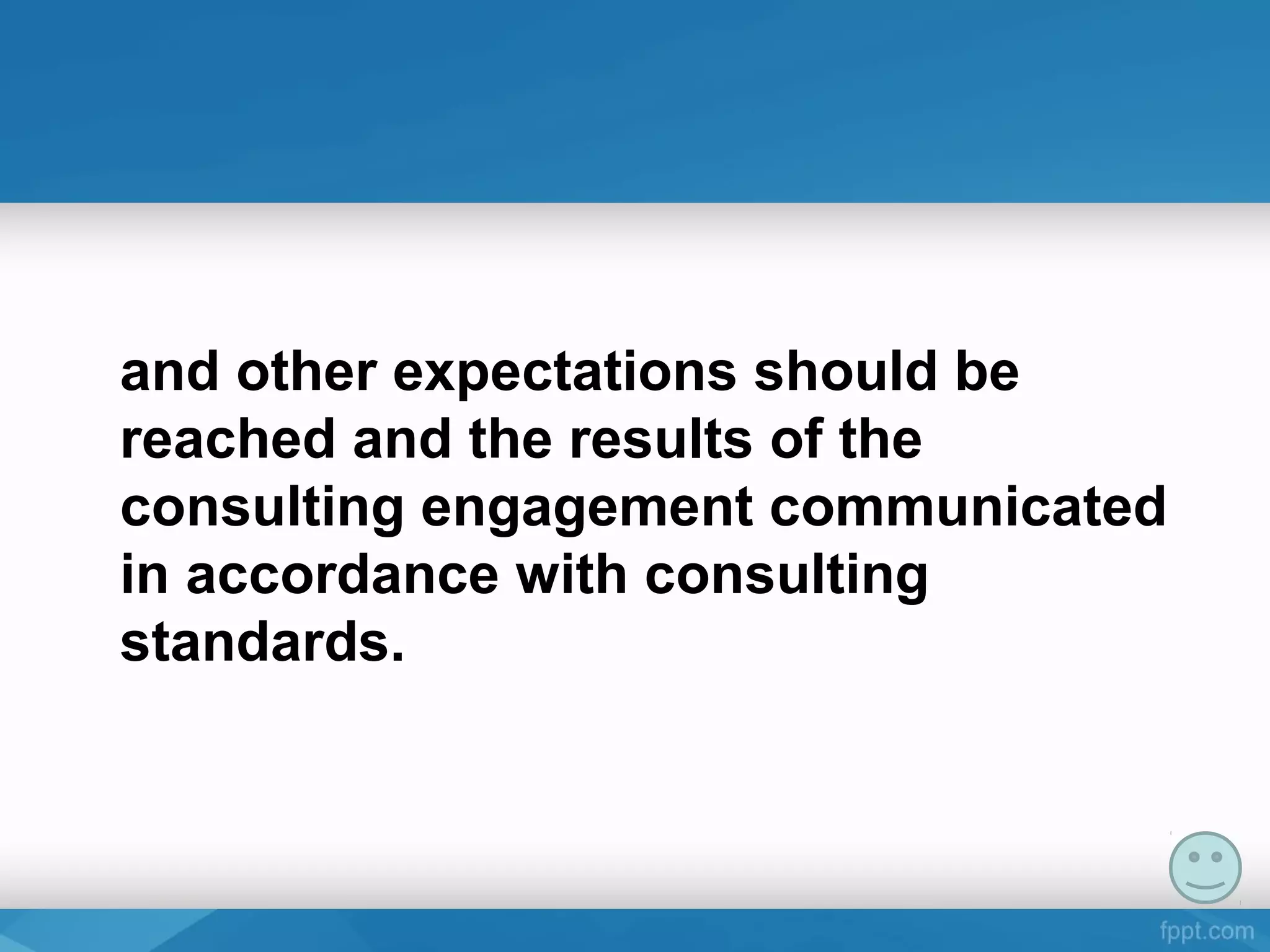and other expectations should be
reached and the results of the
consulting engagement communicated
in accordance with consulting
standards.
 