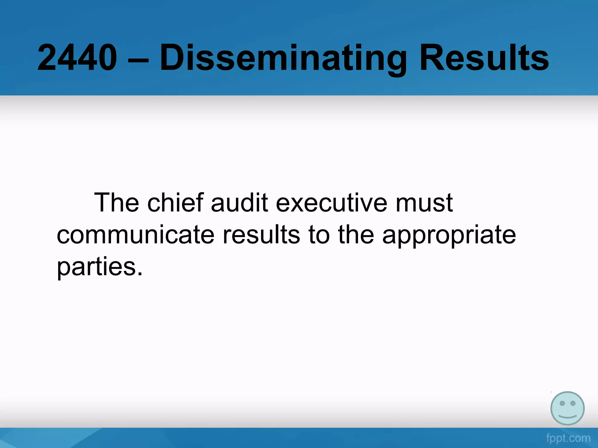 2440 – Disseminating Results
The chief audit executive must
communicate results to the appropriate
parties.
 