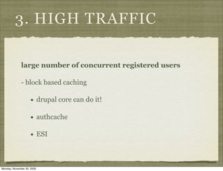 3. HIGH TRAFFIC

              large number of concurrent registered users

              - block based caching

                    •       drupal core can do it!

                    •       authcache

                    •       ESI



Monday, November 30, 2009
 