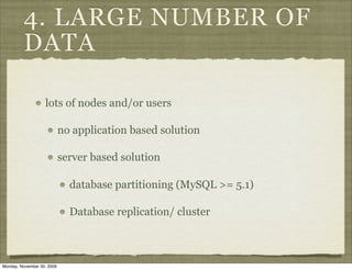 4. LARGE NUMBER OF
         DATA

                   lots of nodes and/or users

                            no application based solution

                            server based solution

                              database partitioning (MySQL >= 5.1)

                              Database replication/ cluster



Monday, November 30, 2009
 