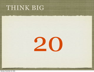 THINK BIG




                            20
Monday, November 30, 2009
 