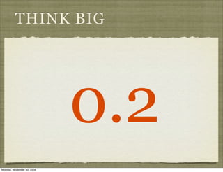THINK BIG




                            0.2
Monday, November 30, 2009
 