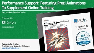 http://www.eidesign.nethttp://www.eidesign.net
Performance Support: Featuring Prezi Animations
To Supplement Online Training
1
Part of Gamification Series
Presented by
www.eidesign.net
Author-Asha Pandey
Chief Learning Strategist, EI Design
apandey@eidesign.net
 