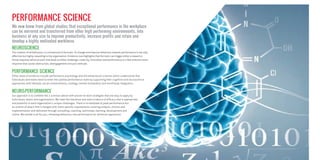 PERFORMANCE SCIENCE
We now know from global studies that exceptional performance in the workplace
can be mirrored and transferred from other high performing environments, into
business of any size to improve productivity, increase proﬁts and retain and
develop a highly motivated workforce.
NEUROSCIENCE
The creation of all behaviour is commenced in the brain. To change and improve behaviour towards performance is not only
effective but highly rewarding to the organisation. Evidence now highlights that the brain can trigger either a reward or
threat response whilst at work that leads to either challenge, creativity, innovation and performance or a fear induced stress
response that causes obstruction, disengagement and poor attitude.
PERFORMANCE SCIENCE
Other areas of evidence include performance psychology and the behavioural sciences which understands that
individuals and teams need to enter the optimal performance state by supporting their cognitive and neuroscience
approaches with lifestyle, social connectedness, strategy, mental reclamation and mind/body integration.
NEURO-PERFORMANCE
Our approach is to combine the 2 sciences above with proven to work strategies that are easy to apply by
individuals, teams and organisations. We trawl the literature and seek evidence of efﬁcacy that is appropriate
and powerful to each organisation’s unique challenges. There is no template to peak performance but
an outline of attack that is merged with client speciﬁc requirements covering analysis, choices and
implementation and delivered through consulting, coaching, workshops, learning, development and
online. We handle it all for you, reframing behaviour into performance for minimum opposition.
 