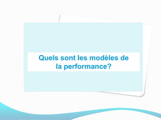 Quels sont les modèles de
la performance?
 