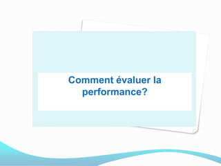 Comment évaluer la
performance?
 