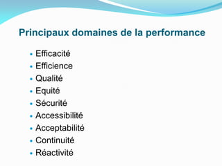 Principaux domaines de la performance
 Efficacité
 Efficience
 Qualité
 Equité
 Sécurité
 Accessibilité
 Acceptabilité
 Continuité
 Réactivité
 