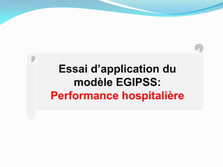 Essai d’application du
modèle EGIPSS:
Performance hospitalière
 