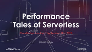 Performance
Tales of Serverless
CloudNative London | September 28 | 2018
 