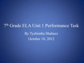 7th Grade ELA Unit 1 Performance Task
          By Tyehimba Shabazz
            October 18, 2012
 