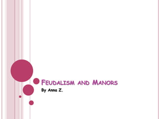 FEUDALISM AND MANORS
By Anna Z.
 