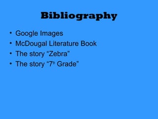 Bibliography
•   Google Images
•   McDougal Literature Book
•   The story “Zebra”
•   The story “7th Grade”
 