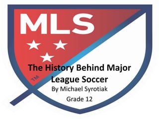 The History Behind Major
League Soccer
By Michael Syrotiak
Grade 12
 