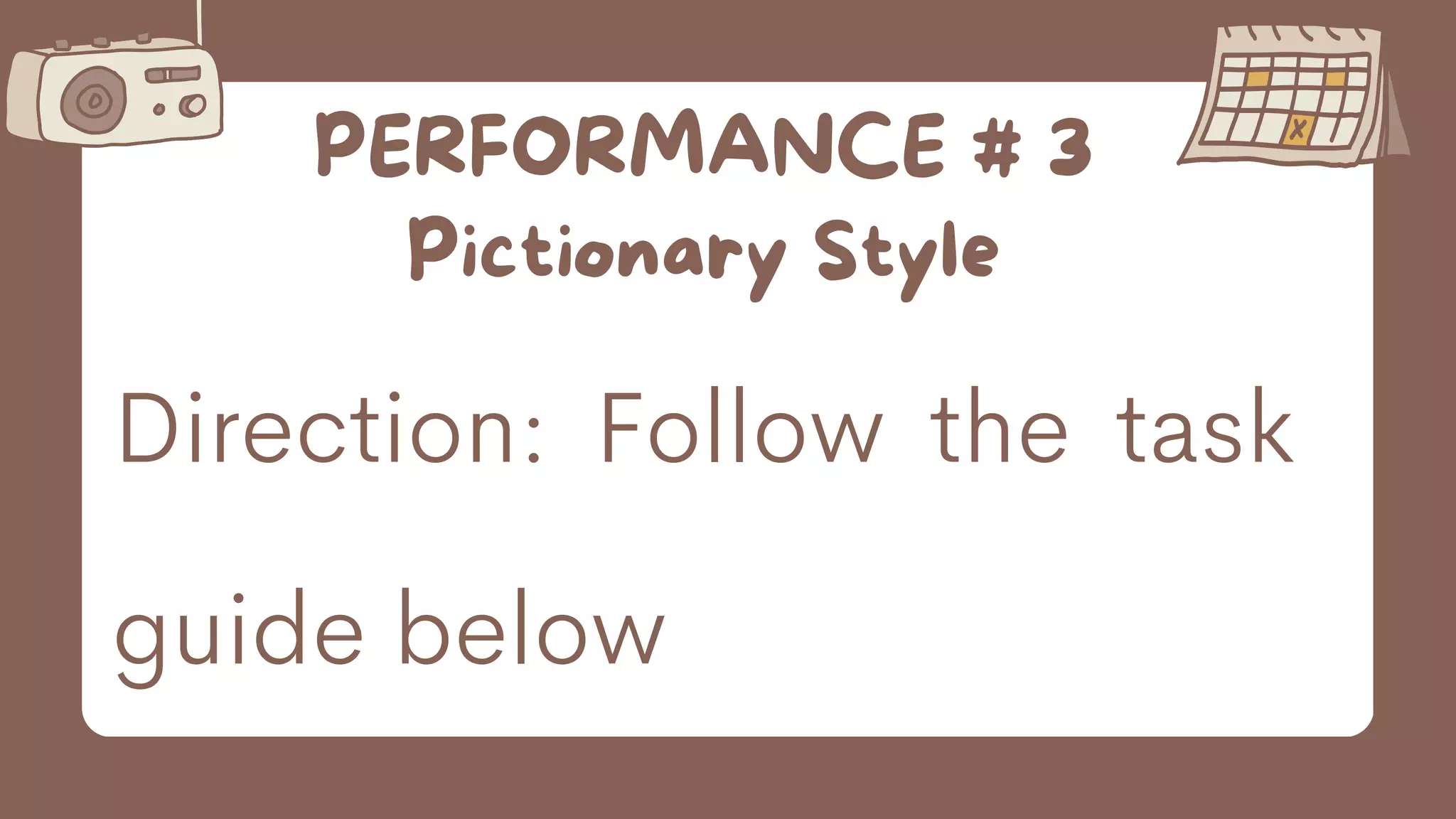 PERFORMANCE # 3
Pictionary Style
Direction: Follow the task
guide below