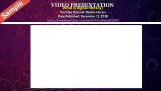 VIDEO PRESENTATION
What is digital literacy?
YouTube Channel: Deakin Library
Date Published: December 12, 2018
https://www.youtube.com/watch?v=U4wLvLQ5AFI
 
