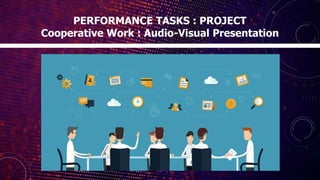 PERFORMANCE TASKS : PROJECT
Cooperative Work : Audio-Visual Presentation
 
