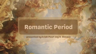 Romantic Period
presented by:Eziah Pearl Joy D. Alavera
 