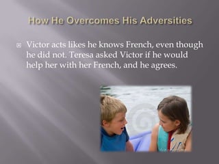    Victor acts likes he knows French, even though
    he did not. Teresa asked Victor if he would
    help her with her French, and he agrees.
 