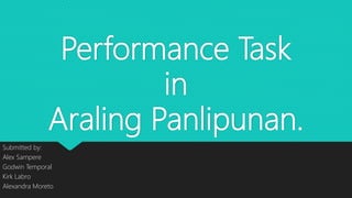 Performance Task
in
Araling Panlipunan.
Submitted by:
Alex Sampere
Godwin Temporal
Kirk Labro
Alexandra Moreto
 